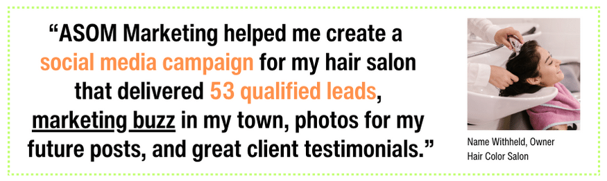 Hair Color Salon TestimHair Color Salon Testimonial - ASOM Marketing helped me create a social media campaign for my hair salon that delivered 53 qualified leads, marketing buzz in my town, photos for my future posts, and great client testimonials. www.asommarketing.comonial-min